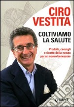 Coltiviamo la salute. Prodotti, consigli e ricette dalla natura per un nuovo benessere libro