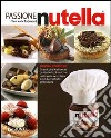 Passione Nutella. Grandi chef e rinomati pasticcieri coinvolti in un'insolita avventura sulle due sponde dell'oceano libro