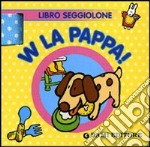 W la pappa! Libro seggiolone. Ediz. illustrata libro