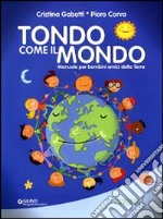 Tondo come il mondo. Manuale per bambini amici della terra. Ediz. illustrata