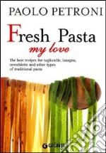 Fresh Pasta my love. The best recipes for tagliatelle, lasagna, orecchiette and other types of traditional pasta libro