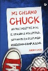 Mi chiamo Chuck. Ho diciassette anni. E, stando a Wikipedia, soffro di un disturbo ossessivo-compulsivo libro di Karo Aaron