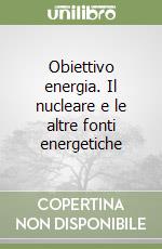 Obiettivo energia. Il nucleare e le altre fonti energetiche libro
