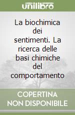 La biochimica dei sentimenti. La ricerca delle basi chimiche del comportamento libro