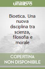 Bioetica. Una nuova disciplina tra scienza, filosofia e morale libro