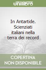 In Antartide. Scienziati italiani nella terra dei record libro