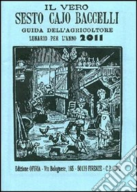 Il vero Sesto Cajo Baccelli. Guida dell'agricoltore. Lunario per l'anno 2011 libro