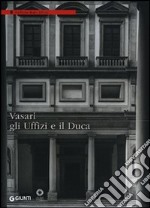 Vasari, gli Uffizi e il Duca. Ediz. illustrata libro