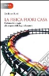 La fisica fuori casa. Un fantastico viaggio alla scoperta delle leggi della natura libro