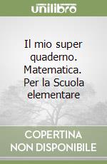 Il mio super quaderno. Matematica. Per la Scuola elementare libro