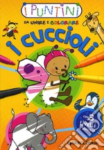 I cuccioli. I puntini da unire e colorare. Ediz. illustrata libro