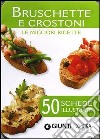 Bruschette e crostoni. Le migliori ricette. 50 schede illustrate libro