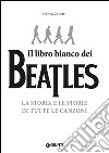 Il libro (più) bianco dei Beatles. La storia e le storie di tutte le canzoni libro