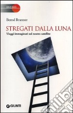 Stregati dalla luna. Viaggi immaginari sul nostro satellite libro