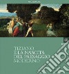 Tiziano e la nascita del paesaggio moderno. Catalogo della mostra (Milano, 16 febbraio-20 maggio 2012). Ediz. illustrata libro