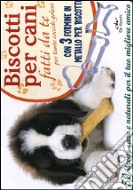 Biscotti per cani fatti da te. Per tante coccole golose. Con gadget libro