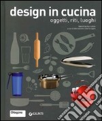 Design in cucina. Oggetti, riti, luoghi libro