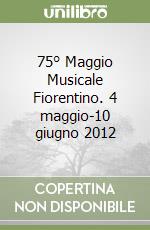 75° Maggio Musicale Fiorentino. 4 maggio-10 giugno 2012 libro