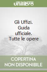 Gli Uffizi. Guida ufficiale. Tutte le opere libro