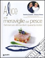 Alice e le meraviglie del pesce. Dal mercato alla tavola in quaranta ricette