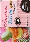 Macaron, dolcetti e whoopie. 50 ricette golose. Con gadget libro