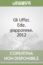 Gli Uffizi. Ediz. giapponese. 2012 libro