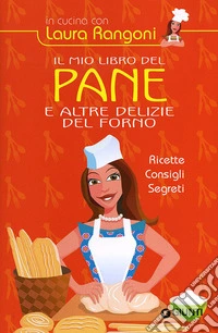 Il mio libro del pane e altre delizie del forno. Ricette, consigli, segreti