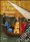 Il museo di Palazzo Pretorio a Prato. Ediz. illustrata libro