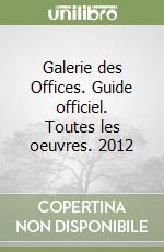 Galerie des Offices. Guide officiel. Toutes les oeuvres. 2012 libro