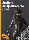 Scultura del Quattrocento a Firenze. Ediz. illustrata libro