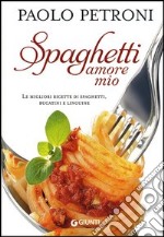 Spaghetti amore mio. Le migliori ricette di spaghetti, bucatini e linguine libro