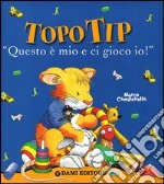 «Questo è mio e ci gioco io!». Topo Tip. Ediz. illustrata libro