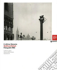 L'ultima Venezia. Gotthard Schuh. Fotografie 1963. Catalogo della mostra (Venezia, 22 marzo-5 maggio 2013). Ediz. illustrata libro
