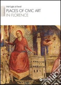 Places of civic art in Florence. Itineraries: Dal Giglio al David. Ediz. illustrata libro