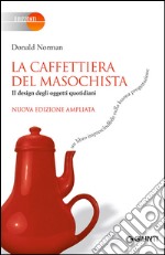 La caffettiera del masochista. Il design degli oggetti quotidiani libro