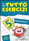 Il mio tutto esercizi matematica. Per la Scuola elementare (5) libro