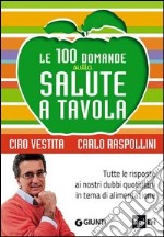 Le 100 domande sulla salute a tavola. Tutte le risposte ai nostri dubbi quotidiani in tema di alimentazione libro