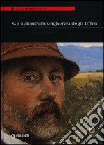 Gli autoritratti ungheresi agli Uffizi. Catalogo della mostra (Firenze, 11 ottobre-30 novembre 2013) libro