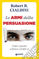 Le armi della persuasione. Come e perché si finisce col dire di sì libro