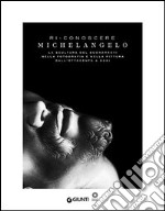 Ri-conoscere Michelangelo. La scultura del Buonarroti nella fotografia e nella pittura dall'Ottocento a oggi. Catalogo della mostra (Firenze, febbraio-maggio 2014). Ediz. illustrata libro