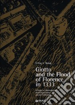 Giotto and the Flood of Florence in 1333. A study in catastrophism, guild organisation and art technology. Ediz. illustrata libro