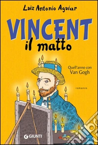 Vincent il matto. Quell'anno con Van Gogh libro