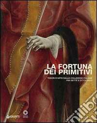 La fortuna dei primitivi. Tesori d'arte dalle collezioni italiane fra Sette e Ottocento. Ediz. illustrata libro