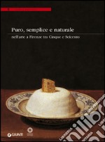 Puro, semplice e naturale nell'arte a Firenze tra Cinque e Seicento. Ediz. illustrata libro