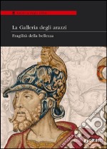 La Galleria degli arazzi. Fragilità della bellezza. Catalogo della mostra (20 maggio-28 giugno 2014). Ediz. illustrata