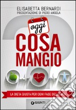 Oggi cosa mangio. La dieta giusta per ogni fase della vita libro