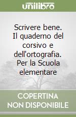 Scrivere bene. Il quaderno del corsivo e dell'ortografia. Per la Scuola elementare libro