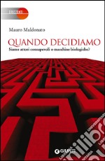 Quando decidiamo. Siamo attori consapevoli o macchine biologiche? libro