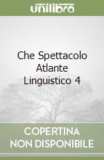 Che Spettacolo Atlante Linguistico 4 libro