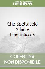 Che Spettacolo Atlante Linguistico 5 libro